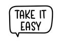 Take it easy inscription. Handwritten lettering illustration. Black vector text in speech bubble. Simple outline style Royalty Free Stock Photo