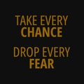 Take every chance drop every fear. Quotes about taking chances