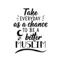 Take everyday as a chance to be a better muslim. Ramadan Lettering. calligraphy vector. Ink illustration. Religion Islamic quote