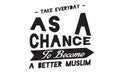 Take everyday as a chance to become a better muslim