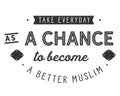 Take everyday as a chance to become a better Muslim