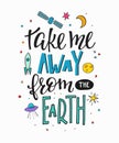 Take me away from earth Quote typography lettering