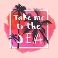 Take Me To The Sea. Modern calligraphic T-shirt design with flat palm trees on bright colorful watercolor background. Vivid Royalty Free Stock Photo