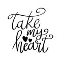 Take my heart, hand lettering phrase, poster design, calligraphy Royalty Free Stock Photo