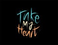 Take My Heart lettering Text on black background in vector illustration. For Typography poster, photo album, label, photo overlays Royalty Free Stock Photo