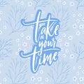 Take your time. Motivational quote about calming down, self care. White script calligraphy inscription on blue floral Royalty Free Stock Photo