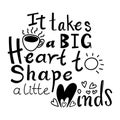 Teacher quote lettering typography. It takes big heart to shape little minds