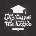 The tassel was worth the hassle calligraphy hand lettering on chalkboard background. Funny graduation quote typography