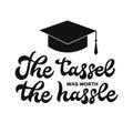 The tassel was worth the hassle calligraphy hand lettering. Funny graduation quote typography poster. Vector template