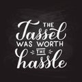 The tassel was worth the hassle hand lettering on chalkboard background. Congratulations to graduates typography poster. Vector Royalty Free Stock Photo