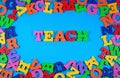 Teach written by plastic colorful letters