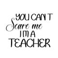 Teacher Appreciation - You can`t scare me I am a teacher