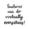 Teachers can do virtually everything. Handwritten education quote. Isolated on white background. Vector stock illustration