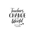 Teachers change the world. Lettering. calligraphy vector illustration.