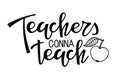 Teachers gonna teach text. Vector Hand drawn calligraphy lettering inscription with apple on white background. For