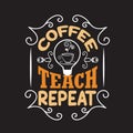 Teachers Quotes and Slogan good for Tee. Coffee Teach Repeat