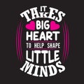 Teachers Quotes and Slogan good for Tee. It Takes Big Heart to Help Shape Little Mind