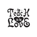 Teachers Quotes and Slogan good for Tee. To Teach Is to Love