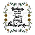 Teachers who love teaching teach children to love learning.