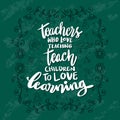 Teachers who love teaching teach children to love learning.