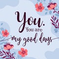 Romantic Love Quote You are My Good Days vector Floral Background
