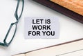 Text Let is Work For You on a business card lying next to notepad with eyeglasses and text documents Royalty Free Stock Photo