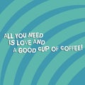 Text sign showing All You Need Is Love And A Good Cup Of Coffee. Conceptual photo Roanalysisce with hot beverages