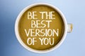 Text sign showing Be The Best Version Of You. Conceptual photo Be Inspired to Get Yourself Better and Motivated written on Coffee