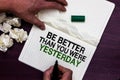 Text sign showing Be Better Than You Were Yesterday. Conceptual photo try to improve yourself everyday Man holding marker notebook