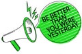 Text sign showing Be Better Than You Were Yesterday. Conceptual photo try to improve yourself everyday Megaphone loudspeaker green