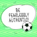 Text sign showing Be Fearlessly Authentic. Conceptual photo send out targeted messages at designated times Soccer Ball