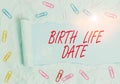 Text sign showing Birth Life Date. Conceptual photo Day a baby is going to be born Maternity Pregnancy Give life Paper