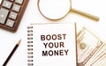 Text sign showing Boost Your Money. Conceptual photo increase your bank saving using effective methods. Text written in notebook