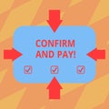 Text sign showing Confirm And Pay. Conceptual photo Check out your purchases and make a payment Confirmation Arrows on