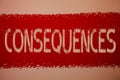 Text sign showing Consequences. Conceptual photo Result Outcome Output Upshot Difficulty Ramification Conclusion Ideas messages re