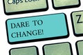 Text sign showing Dare To Change. Conceptual photo Do not be afraid to make changes for good Innovation Keyboard key