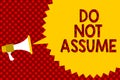 Text sign showing Do Not Assume. Conceptual photo Ask first to avoid misunderstandings confusion problems Megaphone loudspeaker ye