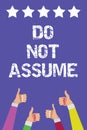 Text sign showing Do Not Assume. Conceptual photo Ask first to avoid misunderstandings confusion problems Men women hands thumbs u