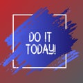 Text sign showing Do It Today. Conceptual photo Start working doing something needed now.