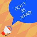 Text sign showing Don T Be Afraid. Conceptual photo Optimistic motivated everything is going to be all right Megaphone