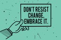 Text sign showing Don t not Resist Change, Embrace It. Conceptual photo Be open to changes try new things positive Man hand holdin