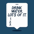 Text sign showing Drink Water Lots Of It. Conceptual photo drinking liquids to keep our body in great status.