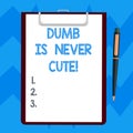 Text sign showing Dumb Is Never Cute. Conceptual photo To be stupid ignorant is never an attractive feature Blank Sheet