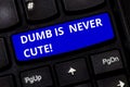 Text sign showing Dumb Is Never Cute. Conceptual photo To be stupid ignorant is never an attractive feature Keyboard key