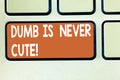 Text sign showing Dumb Is Never Cute. Conceptual photo To be stupid ignorant is never an attractive feature Keyboard key