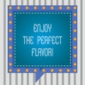 Text sign showing Enjoy The Perfect Flavor. Conceptual photo Taste the food or beverage and be pleased Square Speech