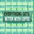 Text sign showing Everything Gets Better With Coffee. Conceptual photo Have a hot drink when having problems Plank