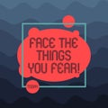 Text sign showing Face The Things You Fear. Conceptual photo Have courage to confront scary situations Asymmetrical