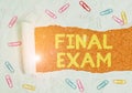 Text sign showing Final Exam. Conceptual photo test given to student at the end of a course of study or training Paper