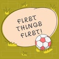 Text sign showing First Things First. Conceptual photo important matters should dealt with before other things Soccer